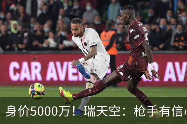 身价5000万！瑞天空：枪手有信心签下18岁布阿迪，里尔要价7000万
